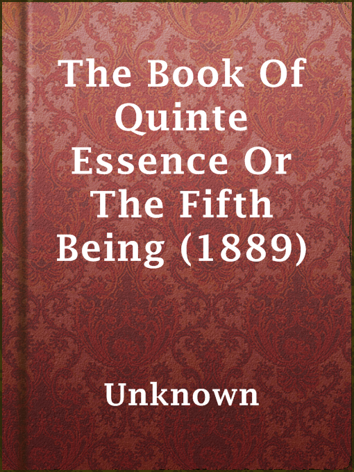 Title details for The Book Of Quinte Essence Or The Fifth Being (1889) by Unknown - Available